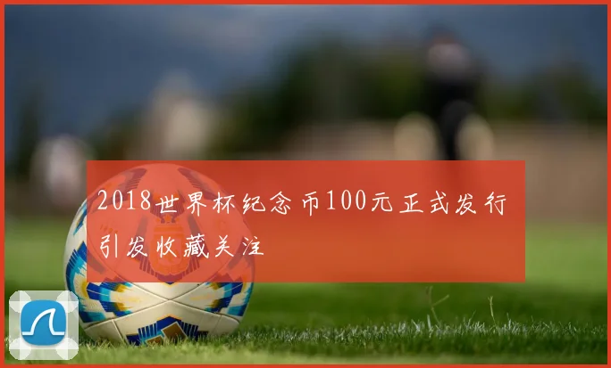 2018世界杯纪念币100元正式发行 引发收藏关注