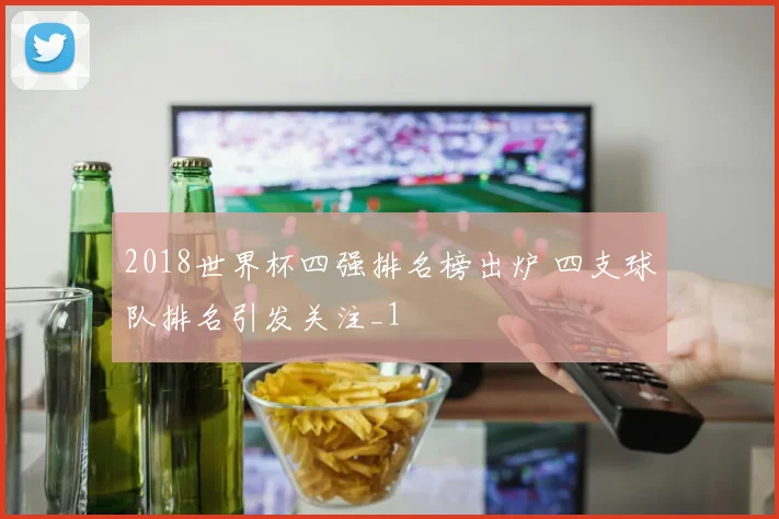 2018世界杯四强排名榜出炉 四支球队排名引发关注_1