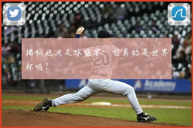 揭秘这次足球盛宴:它真的是世界杯吗?