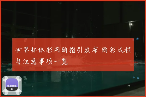 世界杯体彩网购指引发布 购彩流程与注意事项一览