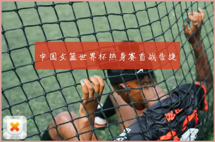 中国女篮世界杯热身赛首战告捷