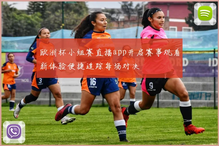 欧洲杯小组赛直播app开启赛事观看新体验便捷追踪每场对决
