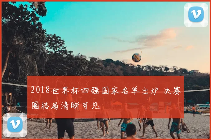 2018世界杯四强国家名单出炉 决赛圈格局清晰可见