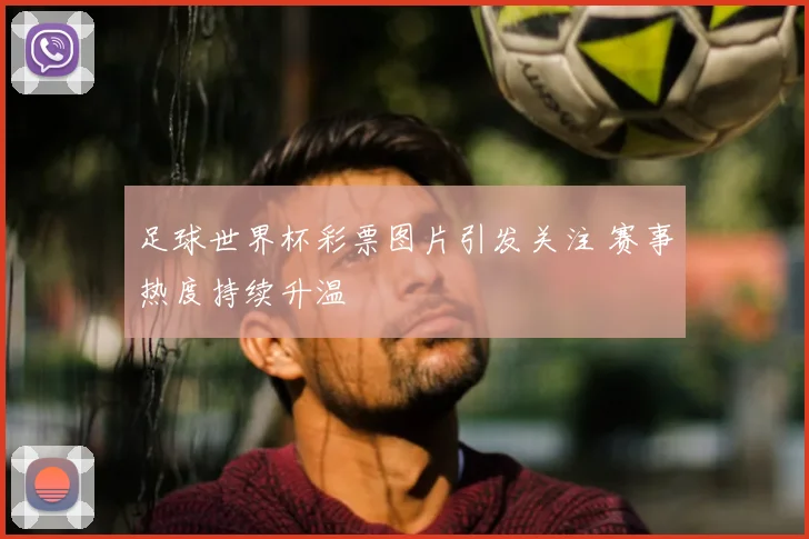 足球世界杯彩票图片引发关注 赛事热度持续升温