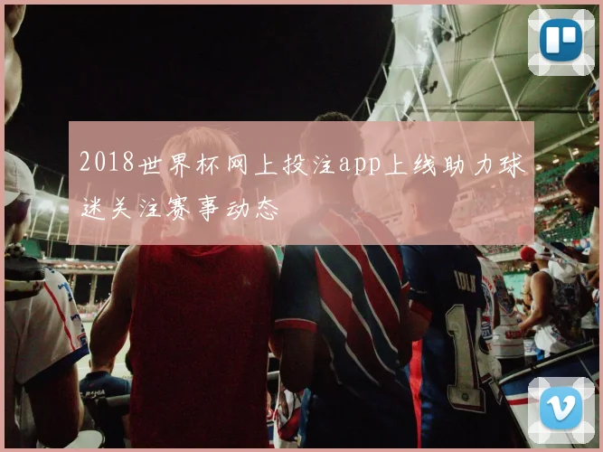 2018世界杯网上投注app上线助力球迷关注赛事动态