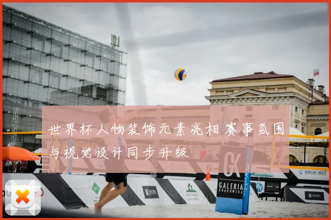 世界杯人物装饰元素亮相 赛事氛围与视觉设计同步升级