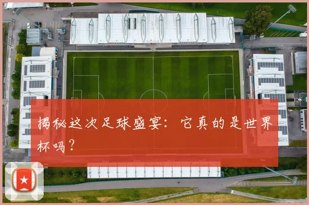 揭秘这次足球盛宴:它真的是世界杯吗?