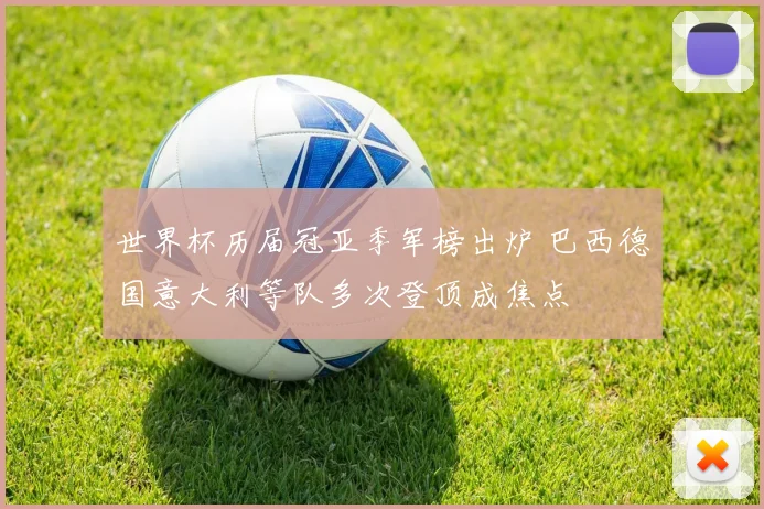 世界杯历届冠亚季军榜出炉 巴西德国意大利等队多次登顶成焦点