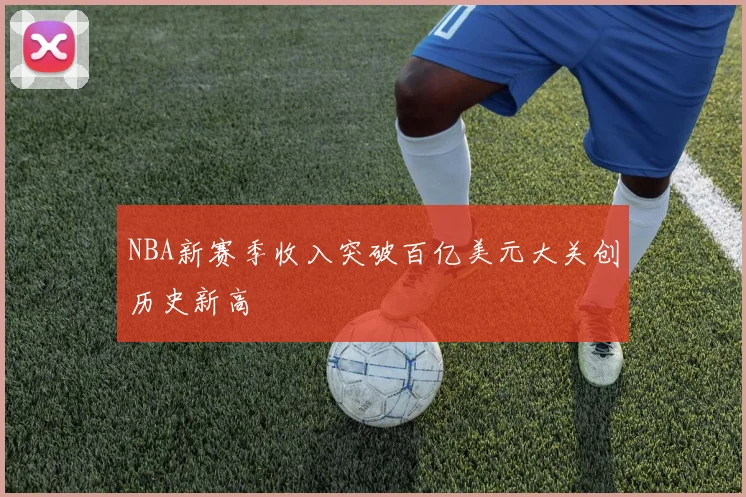 NBA新赛季收入突破百亿美元大关创历史新高