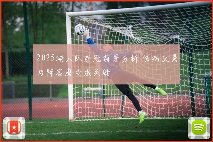 2025湖人队夺冠前景分析 伤病交易与阵容磨合成关键