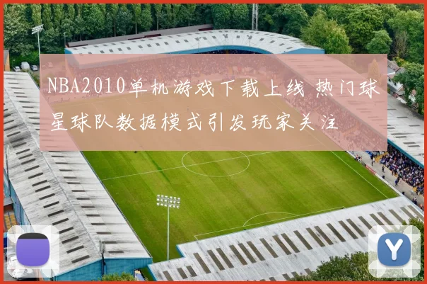 NBA2010单机游戏下载上线 热门球星球队数据模式引发玩家关注