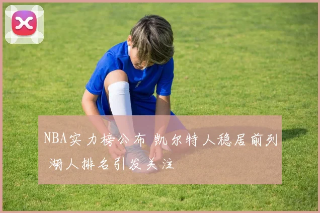NBA实力榜公布 凯尔特人稳居前列 湖人排名引发关注