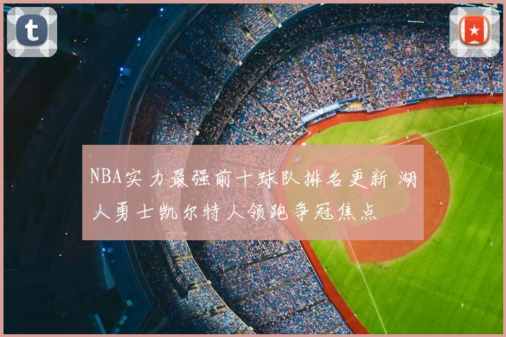 NBA实力最强前十球队排名更新 湖人勇士凯尔特人领跑争冠焦点