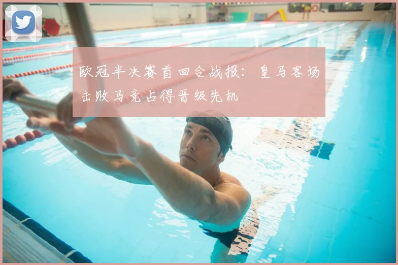 欧冠半决赛首回合战报：皇马客场击败马竞占得晋级先机