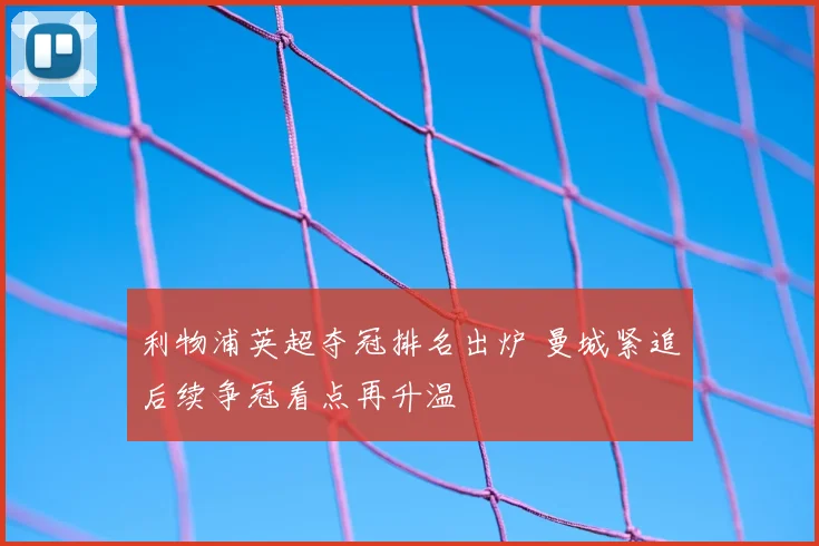 利物浦英超夺冠排名出炉 曼城紧追后续争冠看点再升温