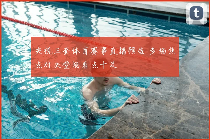 央视三套体育赛事直播预告 多场焦点对决登场看点十足