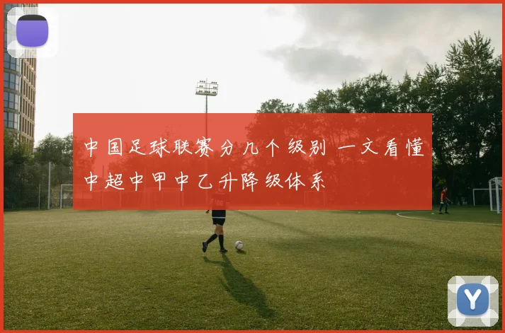 中国足球联赛分几个级别 一文看懂中超中甲中乙升降级体系