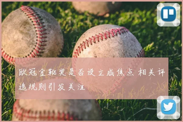 欧冠金靴奖是否设立成焦点 相关评选规则引发关注