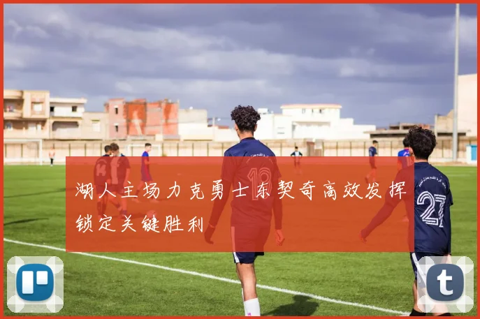 湖人主场力克勇士东契奇高效发挥锁定关键胜利
