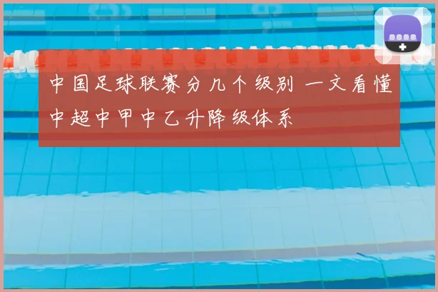 中国足球联赛分几个级别 一文看懂中超中甲中乙升降级体系