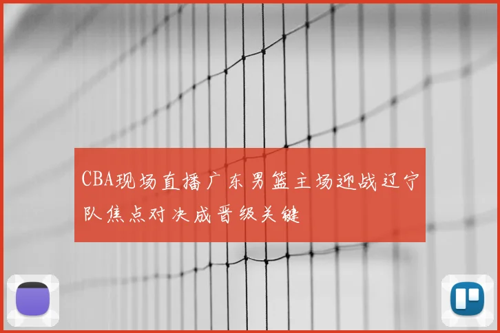 CBA现场直播广东男篮主场迎战辽宁队焦点对决成晋级关键