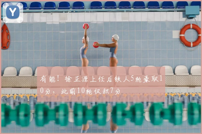 有能!徐正源上任后铁人5轮豪取10分,此前10轮仅积7分
