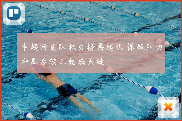 中超河南队积分榜再起伏 保级压力加剧后续三轮成关键