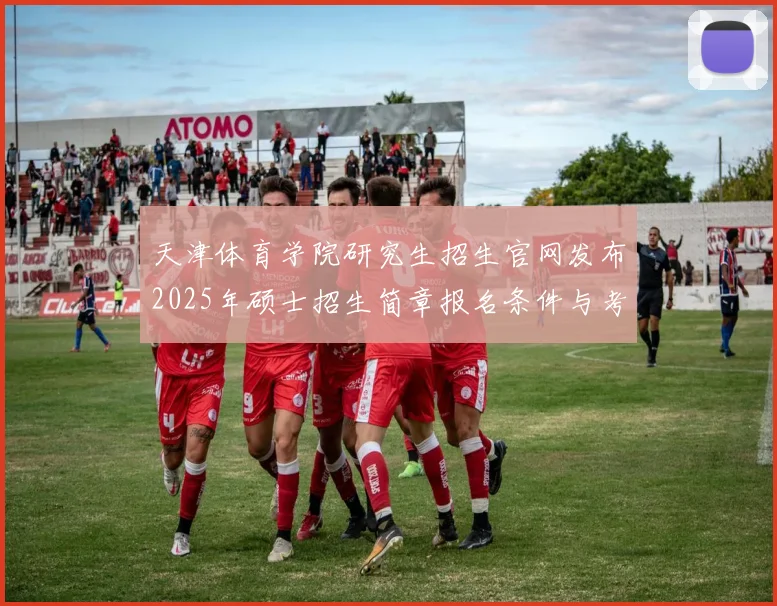 天津体育学院研究生招生官网发布2025年硕士招生简章报名条件与考试安排明确