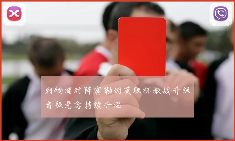 利物浦对阵富勒姆英联杯激战升级晋级悬念持续升温