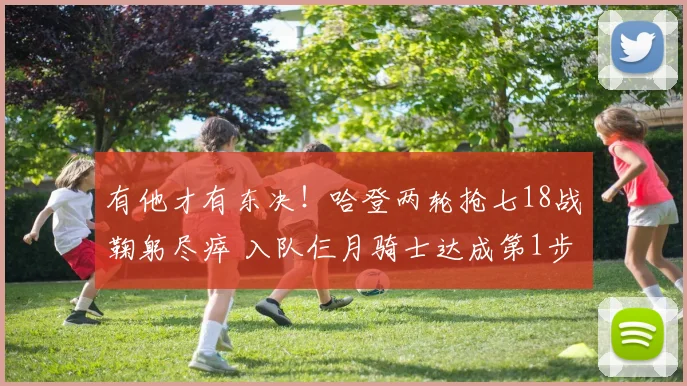 有他才有东决！哈登两轮抢七18战鞠躬尽瘁 入队仨月骑士达成第1步
