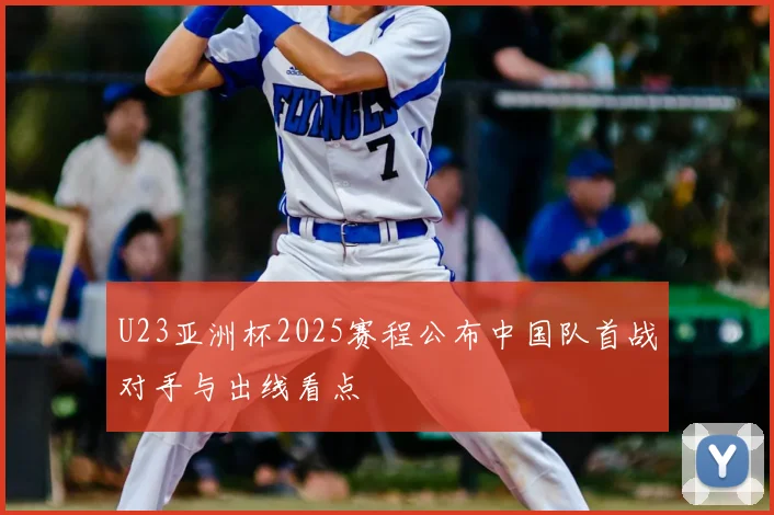 U23亚洲杯2025赛程公布中国队首战对手与出线看点