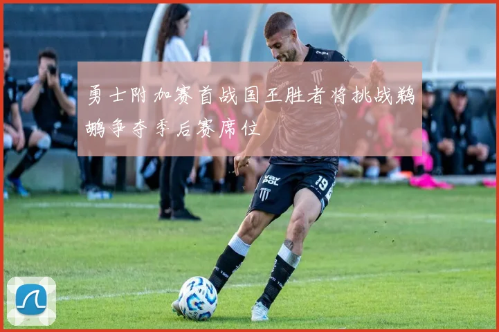 勇士附加赛首战国王胜者将挑战鹈鹕争夺季后赛席位