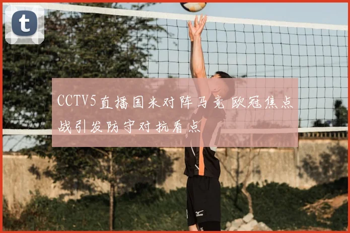 CCTV5直播国米对阵马竞 欧冠焦点战引发防守对抗看点
