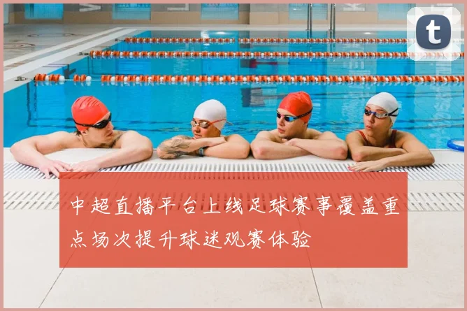 中超直播平台上线足球赛事覆盖重点场次提升球迷观赛体验