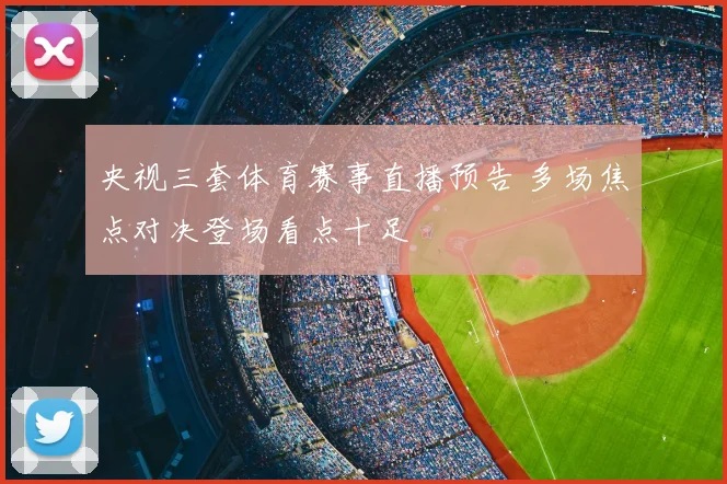 央视三套体育赛事直播预告 多场焦点对决登场看点十足