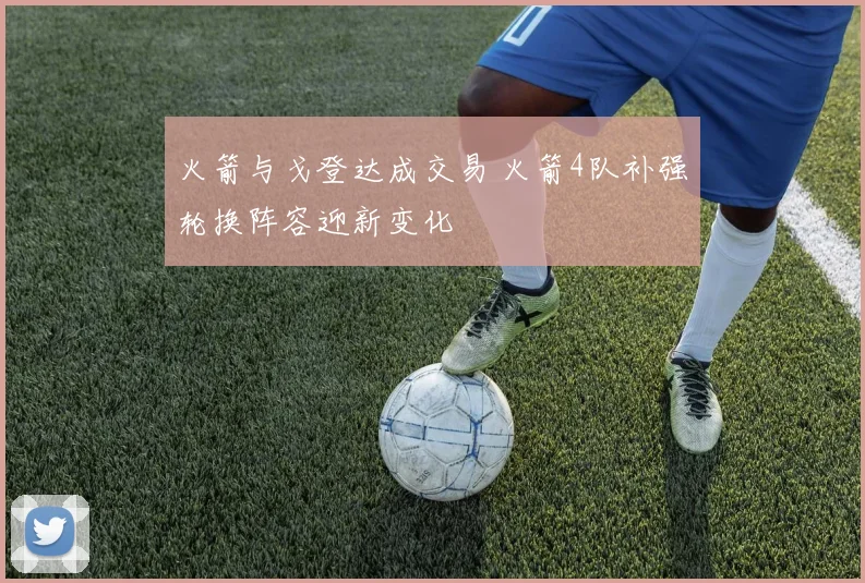 火箭与戈登达成交易 火箭4队补强轮换阵容迎新变化