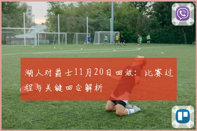 湖人对爵士11月20日回放：比赛过程与关键回合解析