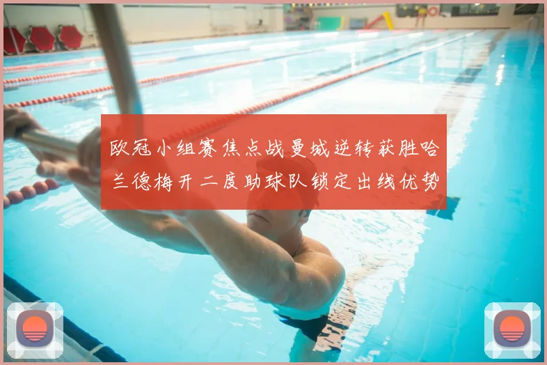 欧冠小组赛焦点战曼城逆转获胜哈兰德梅开二度助球队锁定出线优势