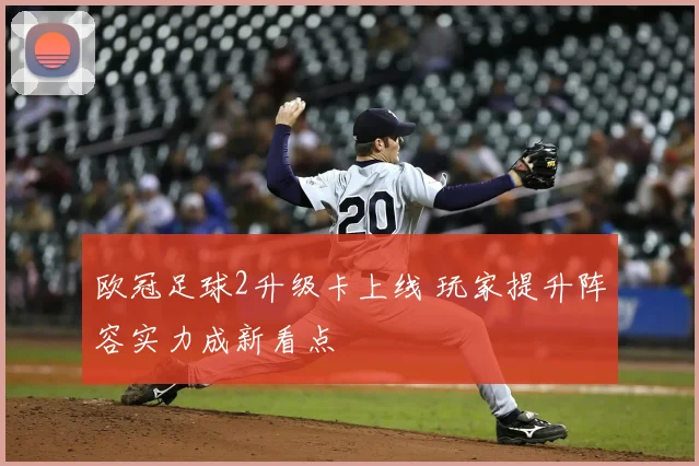 欧冠足球2升级卡上线 玩家提升阵容实力成新看点