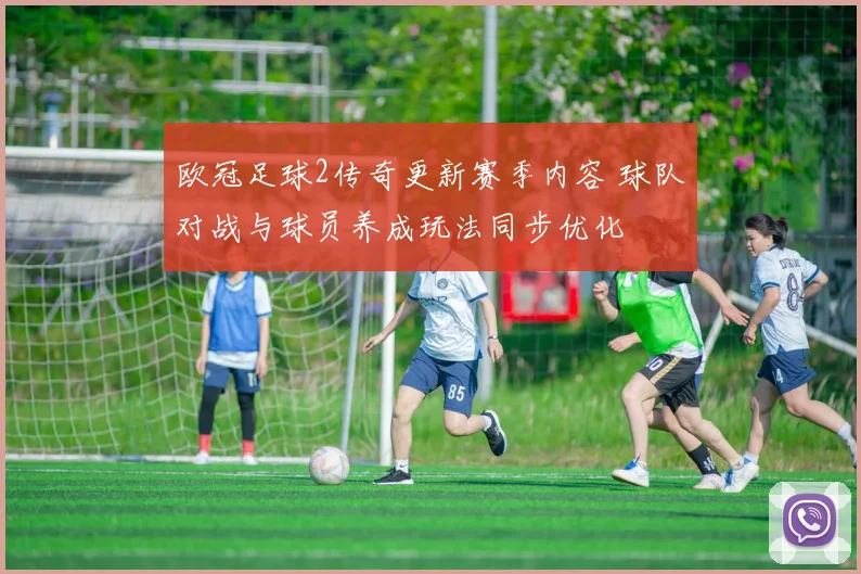 欧冠足球2传奇更新赛季内容 球队对战与球员养成玩法同步优化