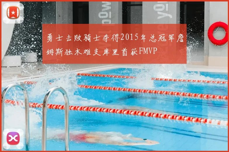 勇士击败骑士夺得2015年总冠军詹姆斯独木难支库里首获FMVP