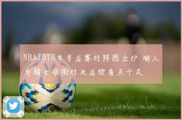 NBA2010年季后赛对阵图出炉 湖人与骑士领衔对决后续看点十足