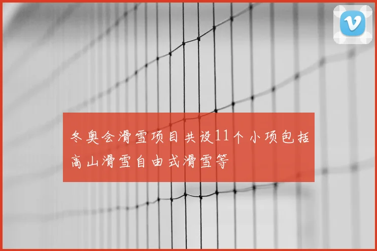 冬奥会滑雪项目共设11个小项包括高山滑雪自由式滑雪等