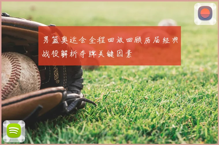 男篮奥运会全程回放回顾历届经典战役解析夺牌关键因素