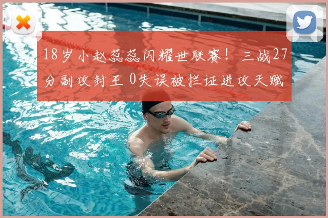 18岁小赵蕊蕊闪耀世联赛！三战27分副攻封王 0失误被拦证进攻天赋