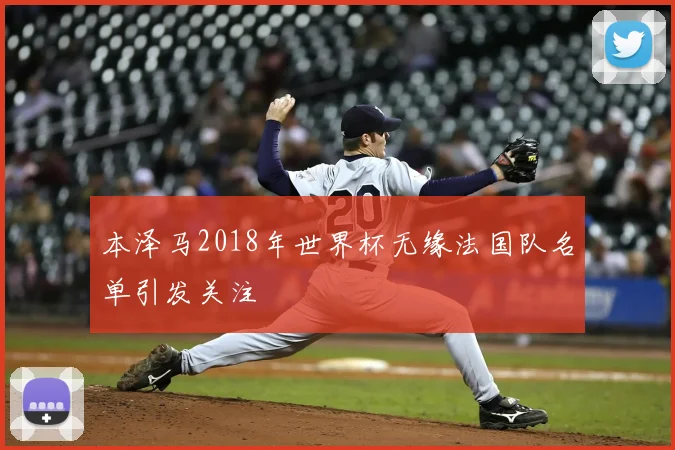 本泽马2018年世界杯无缘法国队名单引发关注