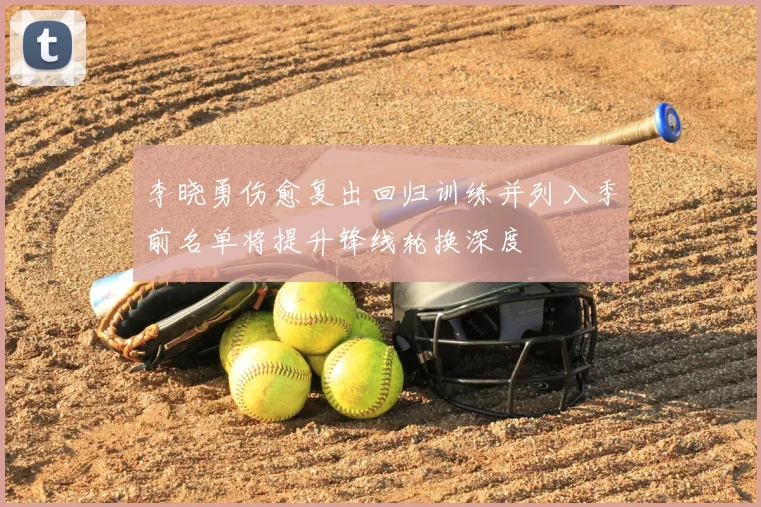 李晓勇伤愈复出回归训练并列入季前名单将提升锋线轮换深度