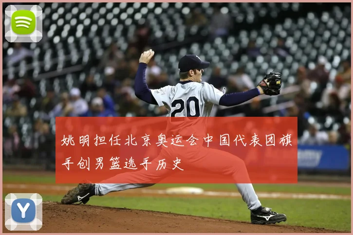 姚明担任北京奥运会中国代表团旗手创男篮选手历史