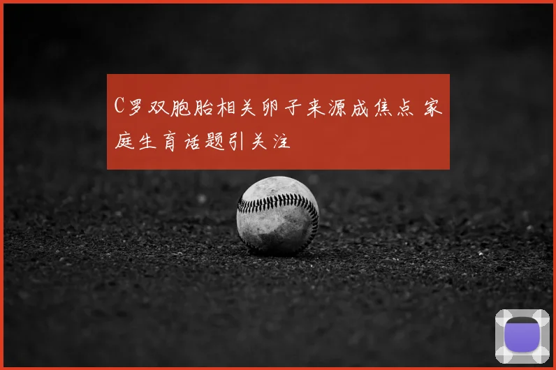 C罗双胞胎相关卵子来源成焦点 家庭生育话题引关注