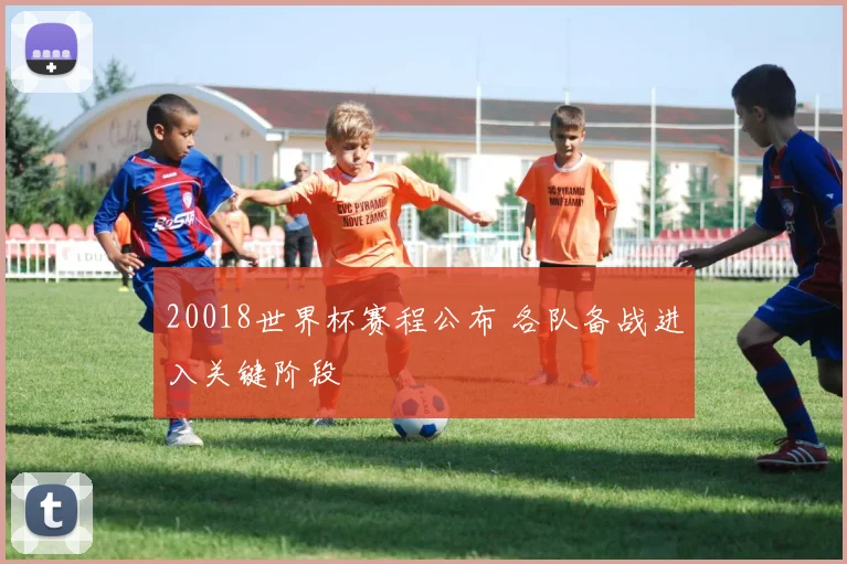 20018世界杯赛程公布 各队备战进入关键阶段